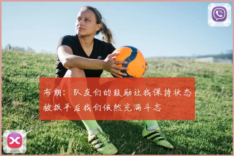 布朗：队友们的鼓励让我保持状态被扳平后我们依然充满斗志