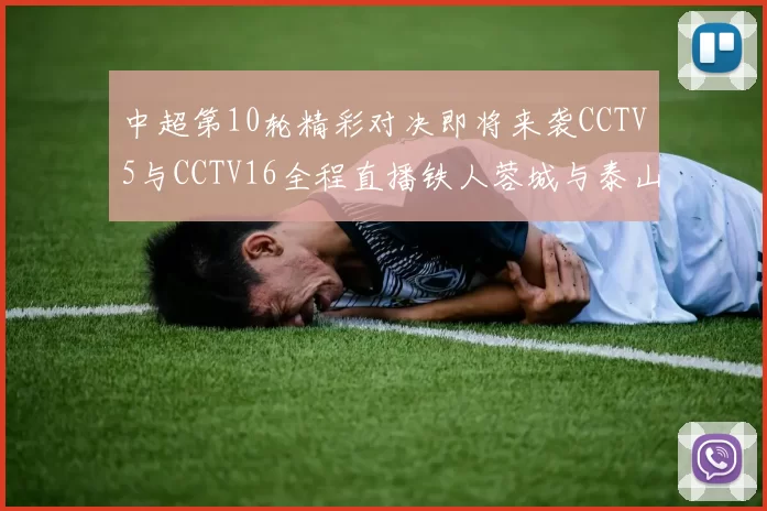 中超第10轮精彩对决即将来袭CCTV5与CCTV16全程直播铁人蓉城与泰山申花之战