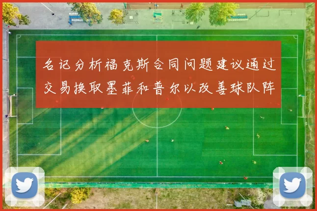 名记分析福克斯合同问题建议通过交易换取墨菲和普尔以改善球队阵容