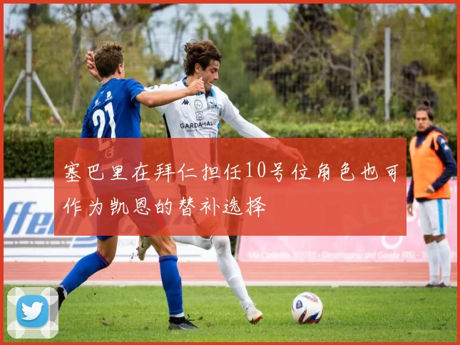塞巴里在拜仁担任10号位角色也可作为凯恩的替补选择