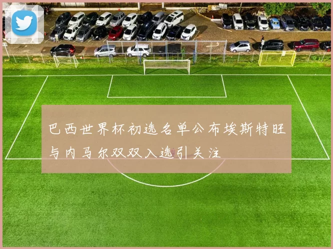 巴西世界杯初选名单公布埃斯特旺与内马尔双双入选引关注
