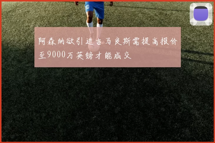 阿森纳欲引进吉马良斯需提高报价至9000万英镑才能成交
