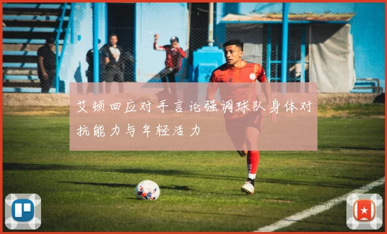 艾顿回应对手言论强调球队身体对抗能力与年轻活力