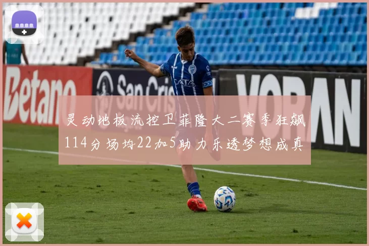 灵动地板流控卫菲隆大二赛季狂飙114分场均22加5助力乐透梦想成真