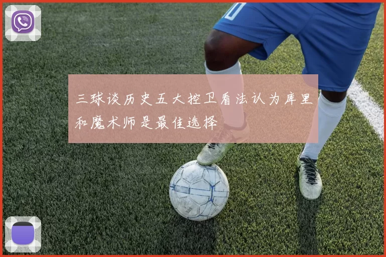 三球谈历史五大控卫看法认为库里和魔术师是最佳选择